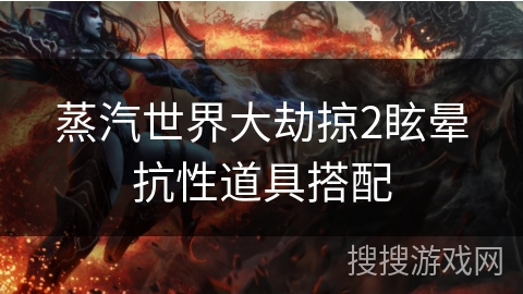 蒸汽世界大劫掠2眩晕抗性道具搭配