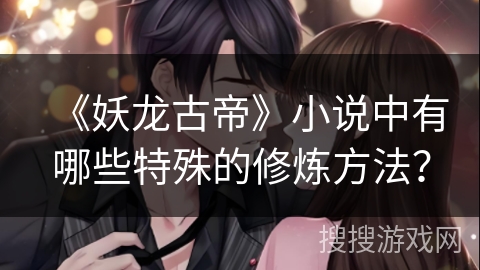 《妖龙古帝》小说中有哪些特殊的修炼方法？