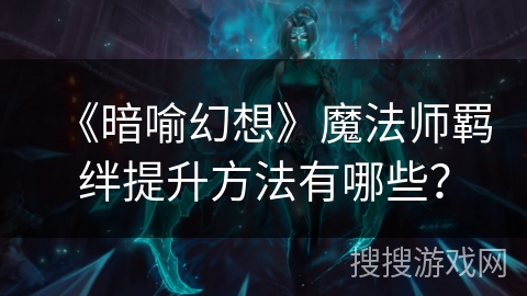 《暗喻幻想》魔法师羁绊提升方法有哪些？
