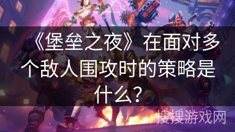 《堡垒之夜》在面对多个敌人围攻时的策略是什么？