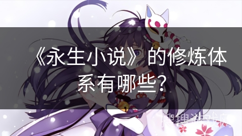 《永生小说》的修炼体系有哪些？