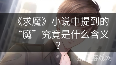 《求魔》小说中提到的“魔”究竟是什么含义？