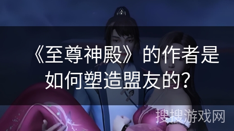 《至尊神殿》的作者是如何塑造盟友的？