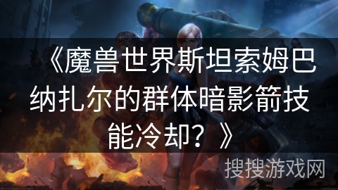 《魔兽世界斯坦索姆巴纳扎尔的群体暗影箭技能冷却？》