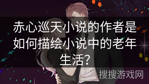 赤心巡天小说的作者是如何描绘小说中的老年生活？