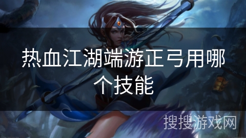 热血江湖端游正弓用哪个技能