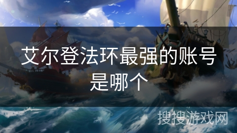 艾尔登法环最强的账号是哪个 艾尔登法环最强的账号是哪个
