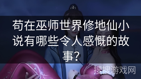 苟在巫师世界修地仙小说有哪些令人感慨的故事？