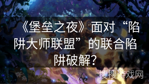 《堡垒之夜》面对“陷阱大师联盟”的联合陷阱破解？