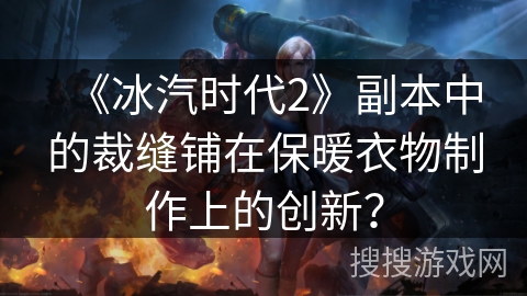 《冰汽时代2》副本中的裁缝铺在保暖衣物制作上的创新？