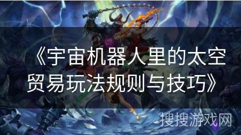 《宇宙机器人里的太空贸易玩法规则与技巧》