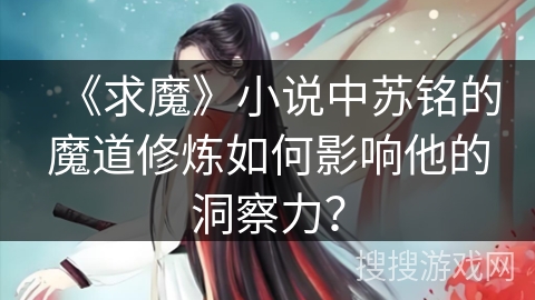 《求魔》小说中苏铭的魔道修炼如何影响他的洞察力？