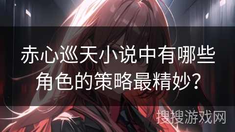 赤心巡天小说中有哪些角色的策略最精妙？