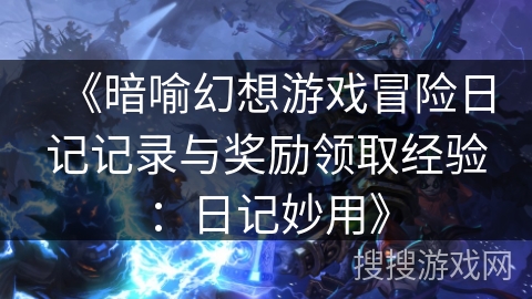 《暗喻幻想游戏冒险日记记录与奖励领取经验：日记妙用》