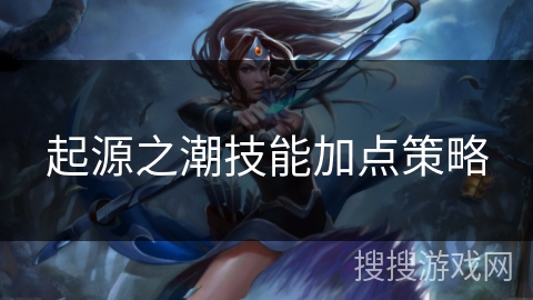 起源之潮技能加点策略