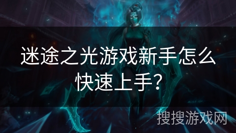 迷途之光游戏新手怎么快速上手？