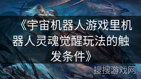 《宇宙机器人游戏里机器人灵魂觉醒玩法的触发条件》 《宇宙机器人游戏里机器人灵魂觉醒玩法的触发条件》