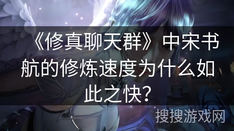 《修真聊天群》中宋书航的修炼速度为什么如此之快？