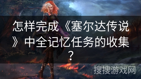 怎样完成《塞尔达传说》中全记忆任务的收集？