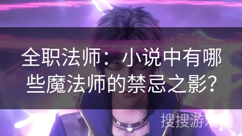 全职法师：小说中有哪些魔法师的禁忌之影？