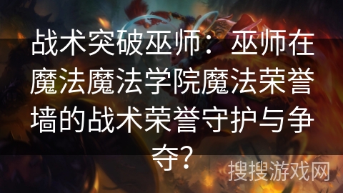 战术突破巫师：巫师在魔法魔法学院魔法荣誉墙的战术荣誉守护与争夺？