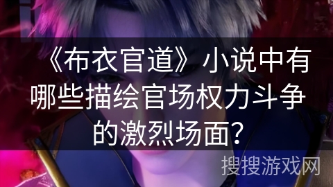 《布衣官道》小说中有哪些描绘官场权力斗争的激烈场面？