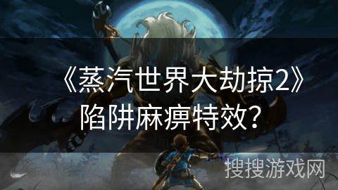 《蒸汽世界大劫掠2》陷阱麻痹特效？