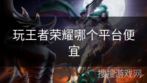 玩王者荣耀哪个平台便宜