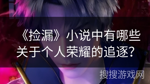 《捡漏》小说中有哪些关于个人荣耀的追逐？