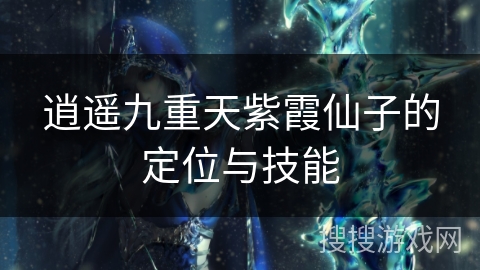逍遥九重天紫霞仙子的定位与技能