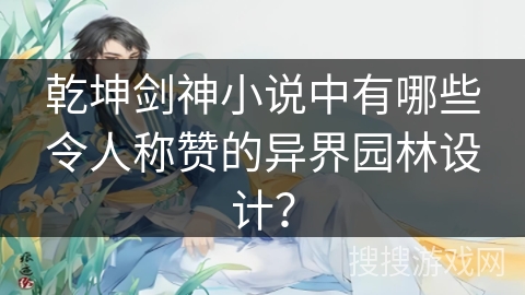 乾坤剑神小说中有哪些令人称赞的异界园林设计?