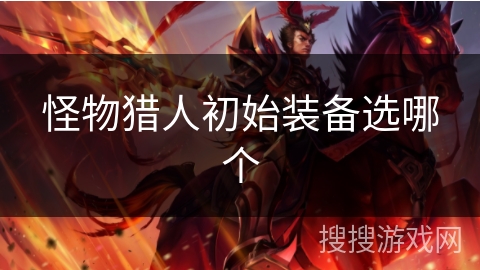 怪物猎人初始装备选哪个 怪物猎人初始装备选哪个