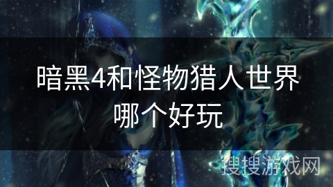 暗黑4和怪物猎人世界哪个好玩