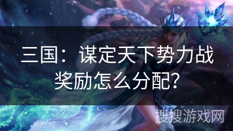 三国：谋定天下势力战奖励怎么分配？