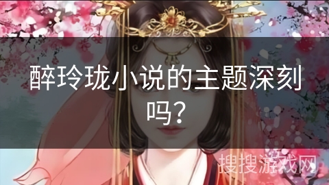 醉玲珑小说的主题深刻吗?