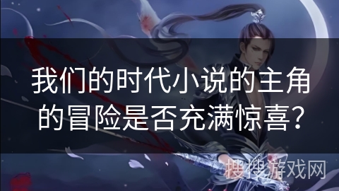 我们的时代小说的主角的冒险是否充满惊喜?
