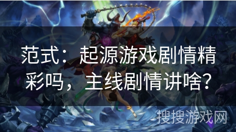 范式：起源游戏剧情精彩吗，主线剧情讲啥？