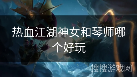 热血江湖神女和琴师哪个好玩