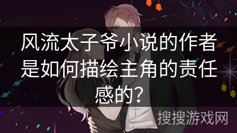 风流太子爷小说的作者是如何描绘主角的责任感的？