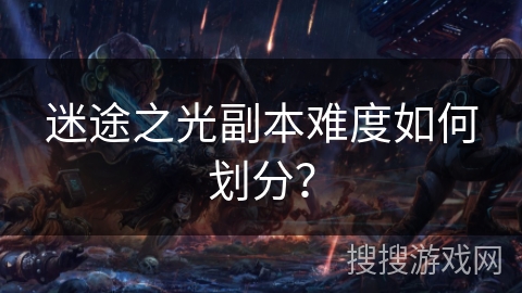 迷途之光副本难度如何划分？