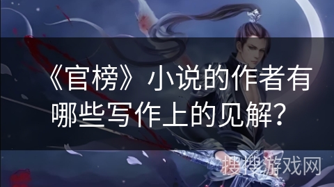 《官榜》小说的作者有哪些写作上的见解？