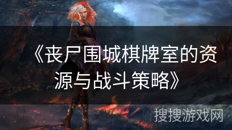 《丧尸围城棋牌室的资源与战斗策略》