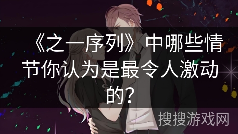 《之一序列》中哪些情节你认为是最令人激动的？