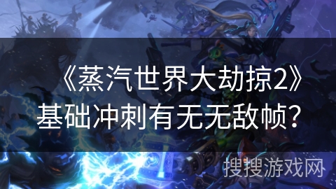 《蒸汽世界大劫掠2》基础冲刺有无无敌帧？