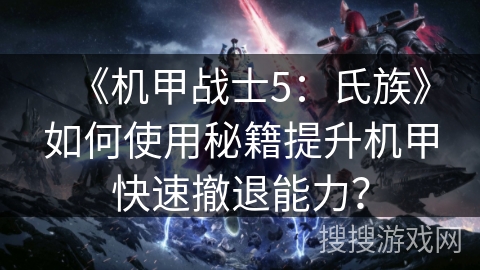 《机甲战士5：氏族》如何使用秘籍提升机甲快速撤退能力？