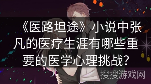 《医路坦途》小说中张凡的医疗生涯有哪些重要的医学心理挑战？