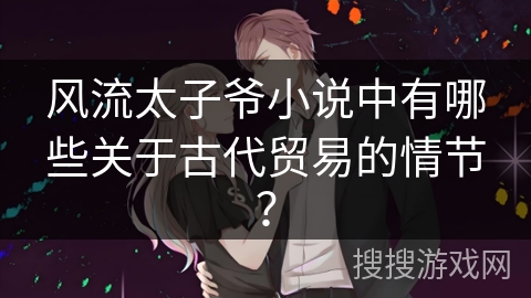 风流太子爷小说中有哪些关于古代贸易的情节？