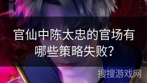 官仙中陈太忠的官场有哪些策略失败？