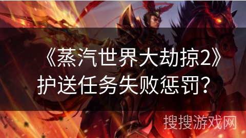 《蒸汽世界大劫掠2》护送任务失败惩罚? 《蒸汽世界大劫掠2》护送任务失败惩罚?