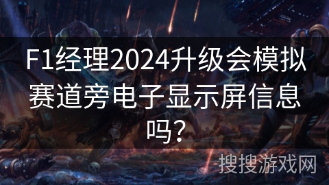F1经理2024升级会模拟赛道旁电子显示屏信息吗？